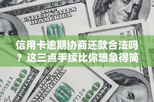 北京信用卡逾期协商还款合法吗？这三点手续比你想象得简单