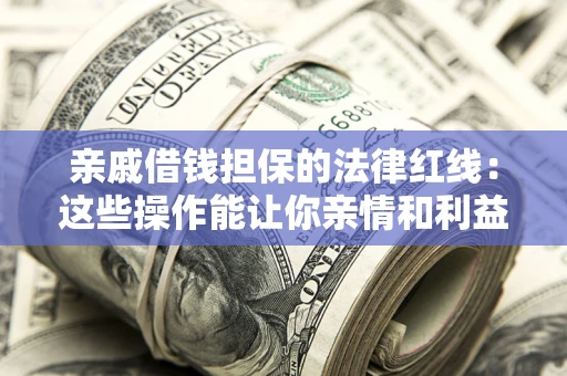北京亲戚借钱担保的法律红线：这些操作能让你亲情和利益两不误