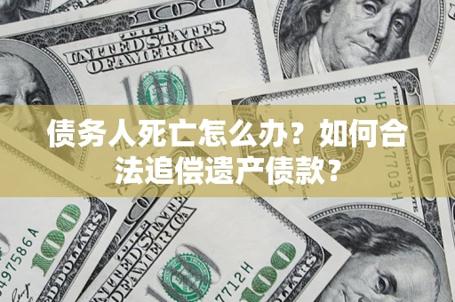 北京债务人死亡怎么办？如何合法追偿遗产债款？
