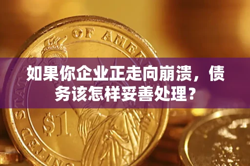 北京如果你企业正走向崩溃，债务该怎样妥善处理？