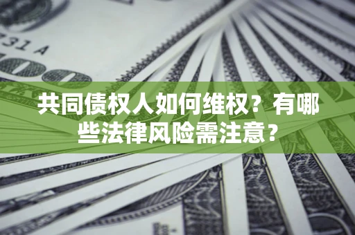 北京共同债权人如何维权？有哪些法律风险需注意？