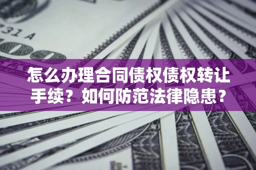 北京怎么办理合同债权债权转让手续？如何防范法律隐患？