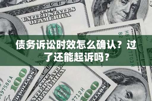 北京债务诉讼时效怎么确认？过了还能起诉吗？