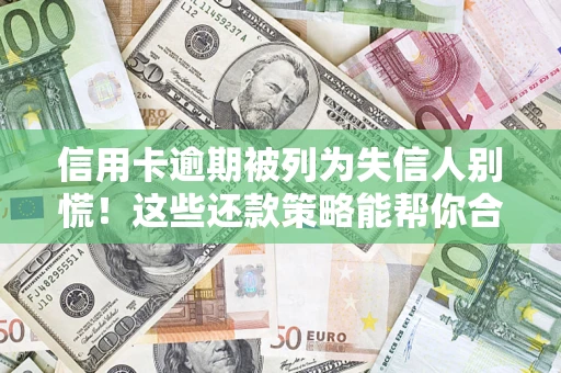 北京信用卡逾期被列为失信人别慌！这些还款策略能帮你合法止损