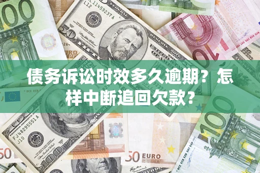 北京债务诉讼时效多久逾期？怎样中断追回欠款？