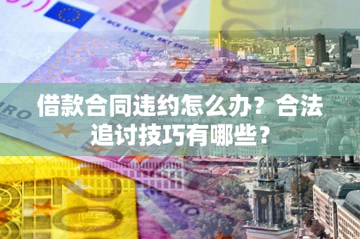 北京借款合同违约怎么办？合法追讨技巧有哪些？