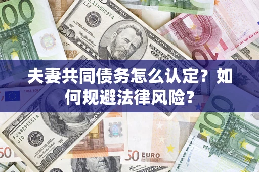 北京夫妻共同债务怎么认定？如何规避法律风险？
