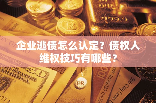北京企业逃债怎么认定？债权人维权技巧有哪些？
