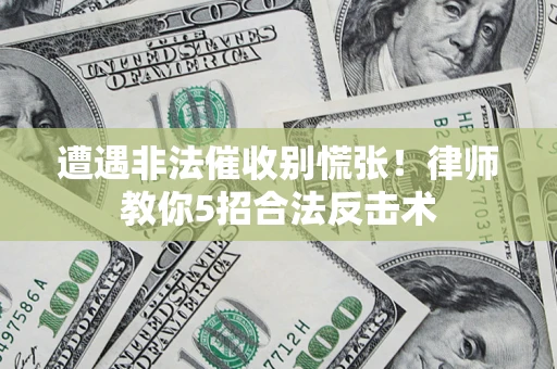 北京遭遇非法催收别慌张！律师教你5招合法反击术