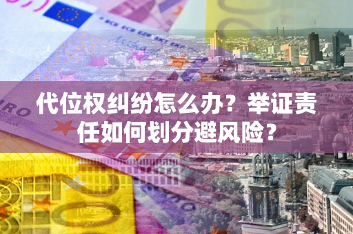 北京代位权纠纷怎么办？举证责任如何划分避风险？