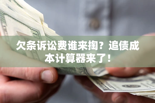 北京欠条诉讼费谁来掏？追债成本计算器来了！