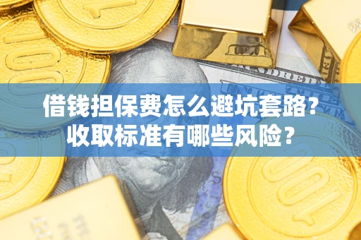 北京借钱担保费怎么避坑套路？收取标准有哪些风险？