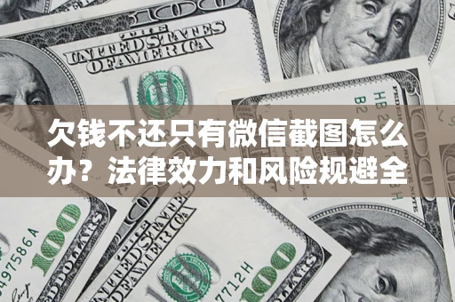 北京欠钱不还只有微信截图怎么办？法律效力和风险规避全解析