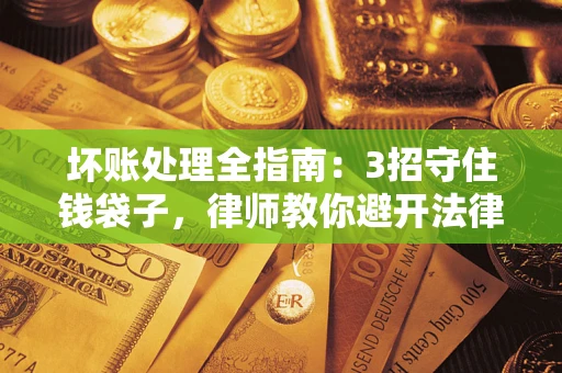 北京坏账处理全指南：3招守住钱袋子，律师教你避开法律雷区