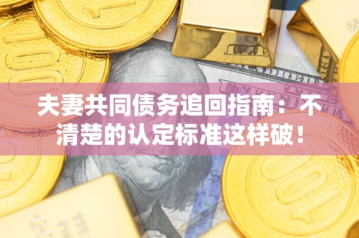 北京夫妻共同债务追回指南：不清楚的认定标准这样破！