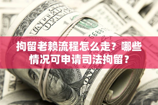 北京拘留老赖流程怎么走?哪些情况可申请司法拘留? 北京拘留老赖流程怎么走?哪些情况可申请司法拘留?
