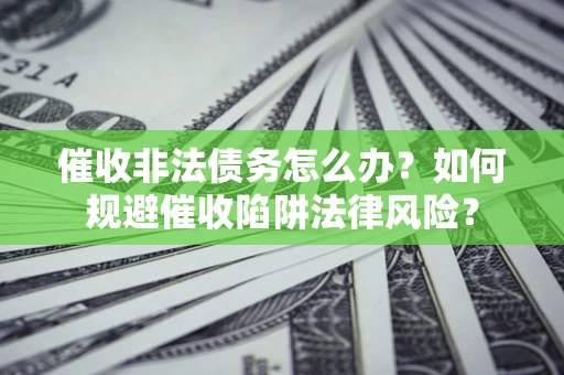 北京催收非法债务怎么办？如何规避催收陷阱法律风险？