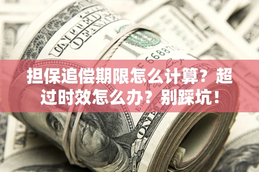 北京担保追偿期限怎么计算？超过时效怎么办？别踩坑！