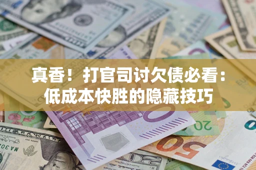 北京真香！打官司讨欠债必看：低成本快胜的隐藏技巧
