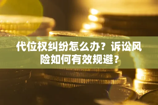 北京代位权纠纷怎么办？诉讼风险如何有效规避？