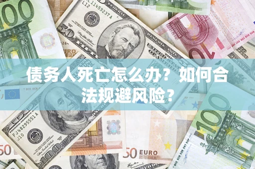 北京债务人死亡怎么办？如何合法规避风险？