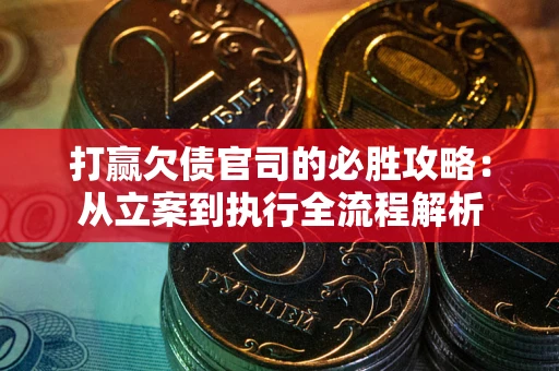 北京打赢欠债官司的必胜攻略：从立案到执行全流程解析