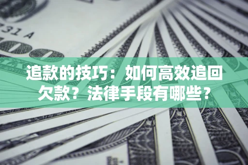 北京追款的技巧：如何高效追回欠款？法律手段有哪些？
