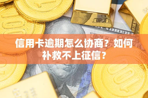 北京信用卡逾期怎么协商？如何补救不上征信？
