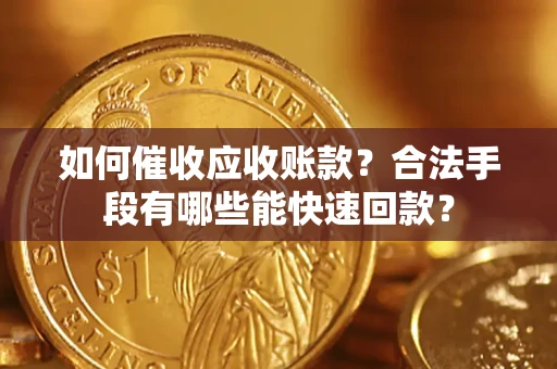 北京如何催收应收账款？合法手段有哪些能快速回款？