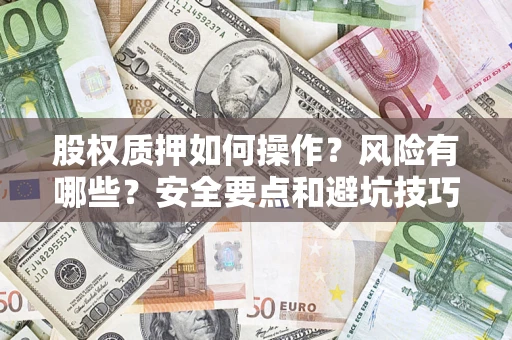 北京股权质押如何操作？风险有哪些？安全要点和避坑技巧？