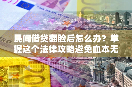 北京民间借贷翻脸后怎么办？掌握这个法律攻略避免血本无归