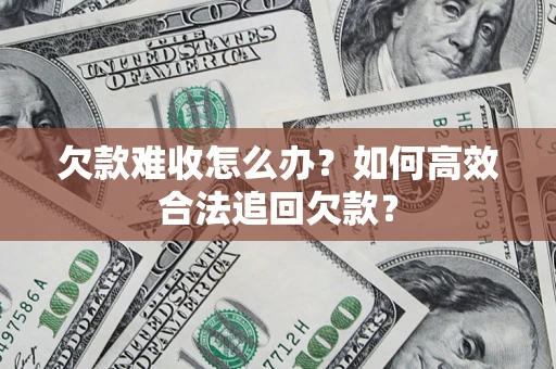 北京欠款难收怎么办？如何高效合法追回欠款？