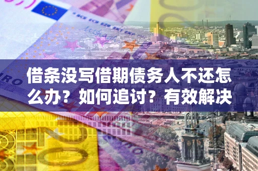 北京借条没写借期债务人不还怎么办？如何追讨？有效解决方案！