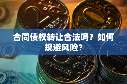北京合同债权转让合法吗?如何规避风险? 北京合同债权转让合法吗?如何规避风险?
