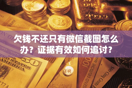 北京欠钱不还只有微信截图怎么办？证据有效如何追讨？