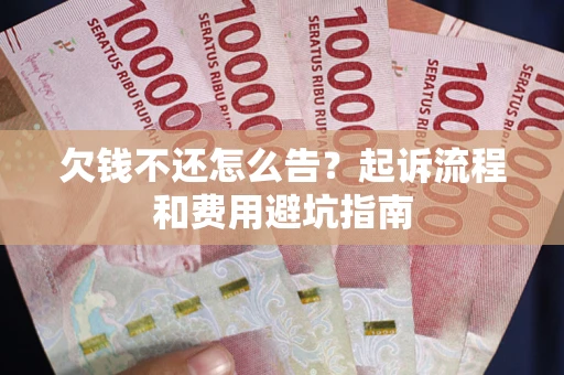 北京欠钱不还怎么告?起诉流程和费用避坑指南 北京欠钱不还怎么告?起诉流程和费用避坑指南