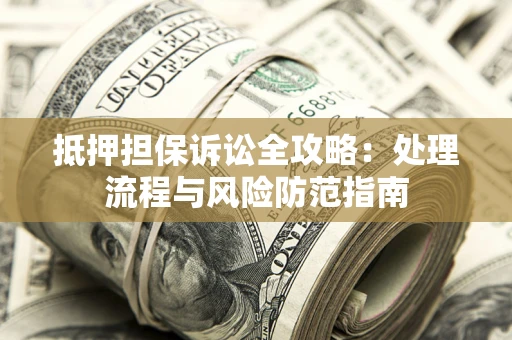北京抵押担保诉讼全攻略：处理流程与风险防范指南