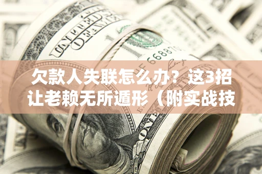 北京欠款人失联怎么办？这3招让老赖无所遁形（附实战技巧）