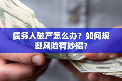 北京债务人破产怎么办？如何规避风险有妙招？