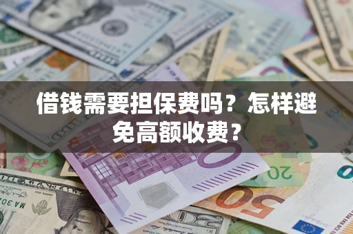 北京借钱需要担保费吗？怎样避免高额收费？