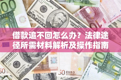 北京借款追不回怎么办?法律途径所需材料解析及操作指南 北京借款追不回怎么办?法律途径所需材料解析及操作指南