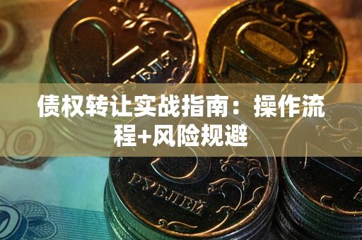 北京债权转让实战指南：操作流程+风险规避