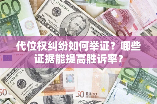 北京代位权纠纷如何举证？哪些证据能提高胜诉率？