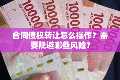 北京合同债权转让怎么操作？需要规避哪些风险？