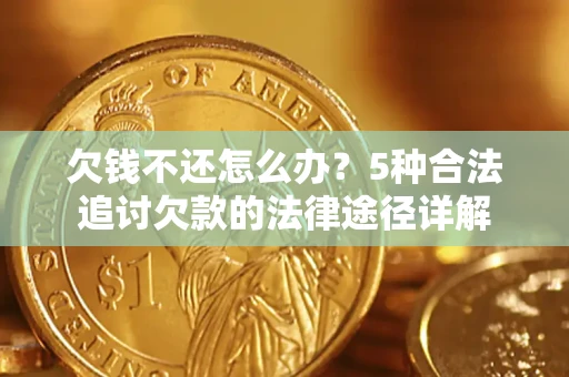 北京欠钱不还怎么办？5种合法追讨欠款的法律途径详解