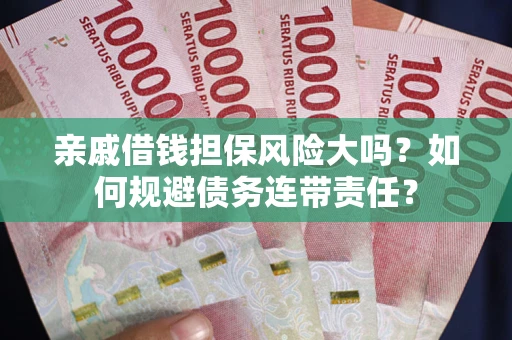 北京亲戚借钱担保风险大吗？如何规避债务连带责任？