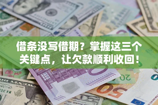 北京借条没写借期？掌握这三个关键点，让欠款顺利收回！