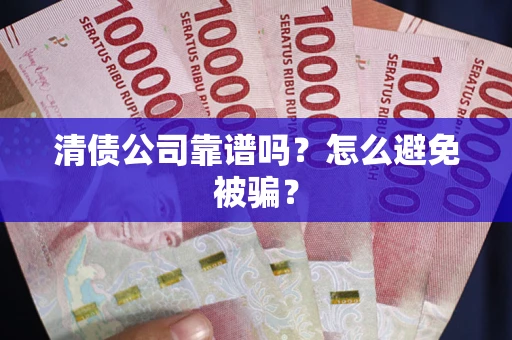 北京清债公司靠谱吗？怎么避免被骗？