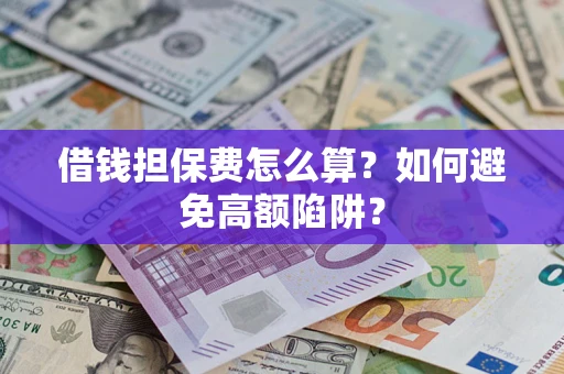 北京借钱担保费怎么算？如何避免高额陷阱？
