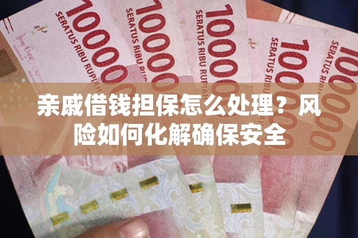 北京亲戚借钱担保怎么处理？风险如何化解确保安全